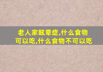 老人家眩晕症,什么食物 可以吃,什么食物不可以吃